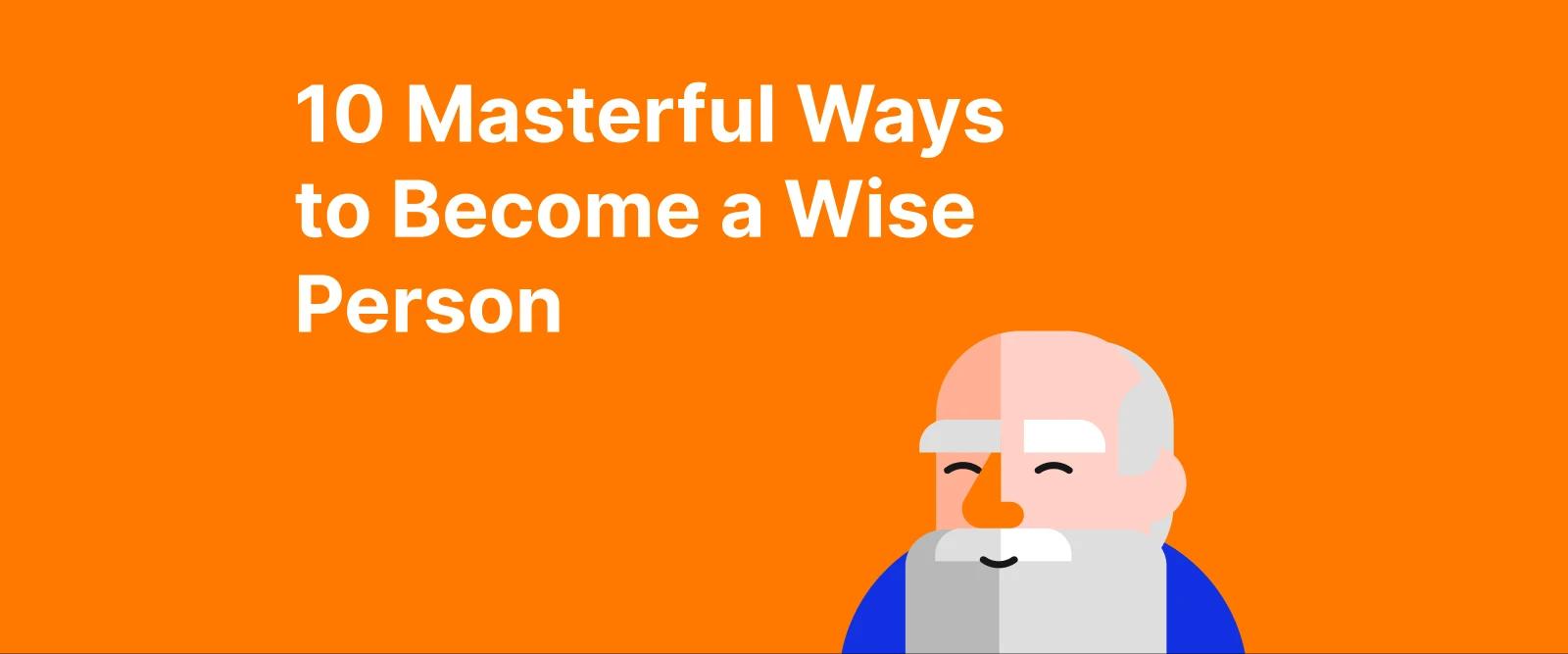 10 Masterful Ways to Become a Wise Person